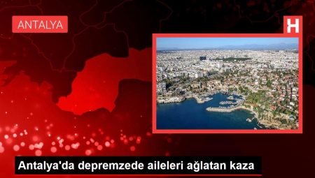 Antalya’da depremzede aileleri ağlatan kaza