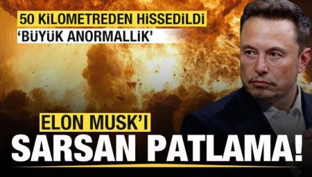 Elon Musk’ı sarsan patlama! 50 kilometreden hissedildi! ‘Büyük anormallik’
